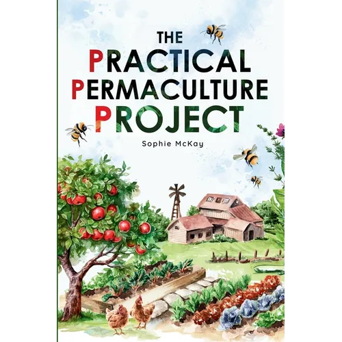 The Practical Permaculture Project: Connect to Nature and Discover the Best Organic Soil and Water Management Techniques to Design and Build your Thri