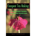 Compost Tea Making: For Organic Healthier Vegetables, Flowers, Orchards, Vineyards, Lawns