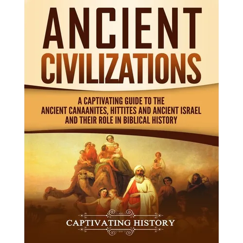 Ancient Civilizations: A Captivating Guide to the Ancient Canaanites, Hittites and Ancient Israel and Their Role in Biblical History