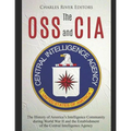 The OSS and CIA: The History of America's Intelligence Community during World War II and the Establishment of the Central Intelligence Agency