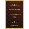 Practical Masonry: A Guide to the Art of Stone Cutting (1904) a Guide to the Art of Stone Cutting (1904)