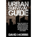 Urban Survival Guide: Learn The Secrets Of Urban Survival To Keep You Alive After Man-Made Disasters, Natural Disasters, and Breakdowns In Civil Order