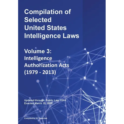 Compilation of Selected United States Intelligence Laws Vol. 3: Intelligence Authorization Acts (1979 - 2013)