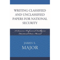 Writing Classified and Unclassified Papers for National Security: A Scarecrow Professional Intelligence Education Series Manual