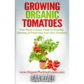 Growing Organic Tomatoes: Your Seeds to Sauce Guide to Growing, Canning, & Preserving Your Own Tomatoes