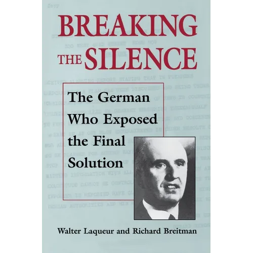 Breaking the Silence: The German Who Exposed the Final Solution.
