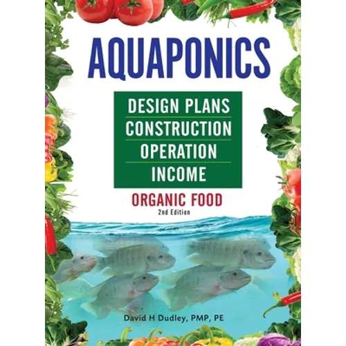 Aquaponics Design Plans, Construction, Operation, and Income: Organic Food
