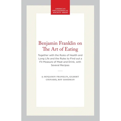 Benjamin Franklin on the Art of Eating: Together with the Rules of Health and Long Life and the Rules to Find Out a Fit Measure of Meat and Drink, wit