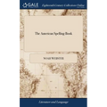 The American Spelling Book: Containing an Easy Standard of Pronunciation. Being the First Part of A Grammatical Institute of the English Language.