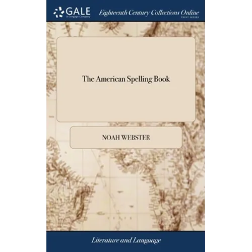 The American Spelling Book: Containing an Easy Standard of Pronunciation. Being the First Part of A Grammatical Institute of the English Language.