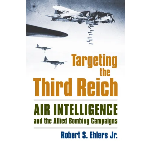 Targeting the Third Reich: Air Intelligence and the Allied Bombing Campaigns