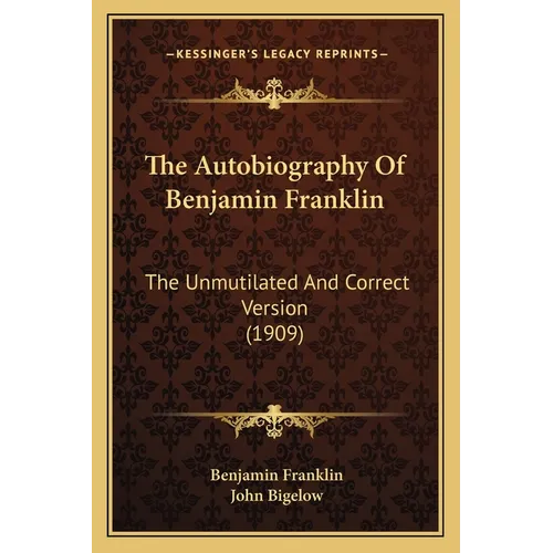 The Autobiography Of Benjamin Franklin: The Unmutilated And Correct Version (1909)