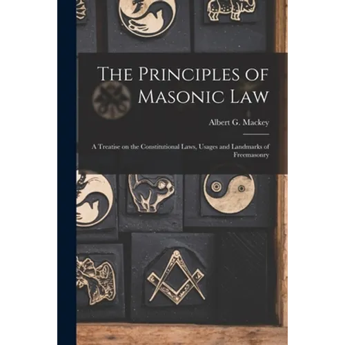 The Principles of Masonic Law: A Treatise on the Constitutional Laws, Usages and Landmarks of Freemasonry
