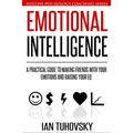 Emotional Intelligence: A Practical Guide to Making Friends with Your Emotions and Raising Your EQ