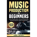 Music Production For Beginners: How to Produce Music, The Easy to Read Guide for Music Producers, Artists & Songwriters: Includes Bonus Video Lessons