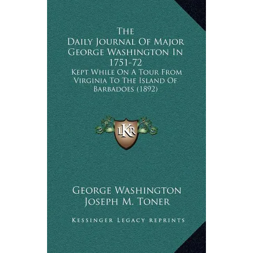 The Daily Journal Of Major George Washington In 1751-72: Kept While On A Tour From Virginia To The Island Of Barbadoes (1892)