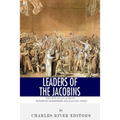 Leaders of the Jacobins: The Lives and Legacies of Maximilien Robespierre and Jean-Paul Marat