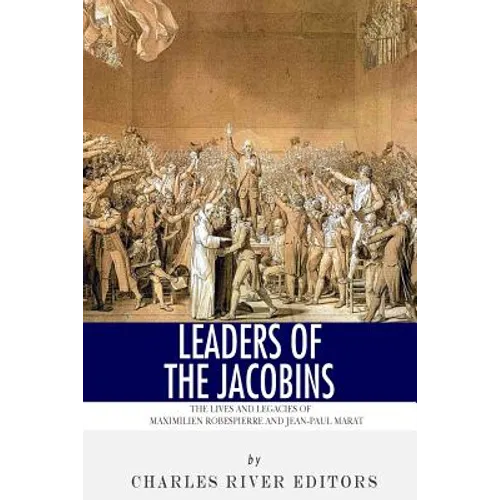 Leaders of the Jacobins: The Lives and Legacies of Maximilien Robespierre and Jean-Paul Marat