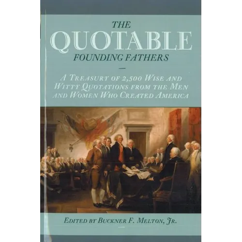 The Quotable Founding Fathers: A Treasury of the 2,500 Wise and Witty Quotations from the Men and Women Who Created America