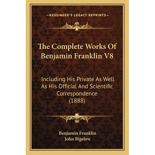 The Complete Works Of Benjamin Franklin V8: Including His Private As Well As His Official And Scientific Correspondence (1888)