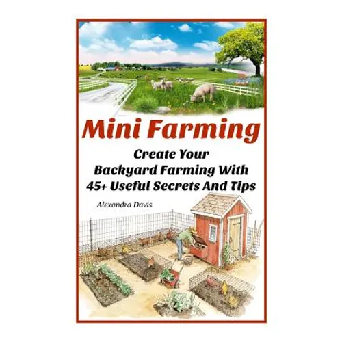 Mini Farming: Learn How to Create An Organic Garden in Your Backyard & Find Out 20 + Useful Tips For Urban Farming: (How To Build A