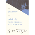 Man: The Dwelling Place of God: What It Means to Have Christ Living in You