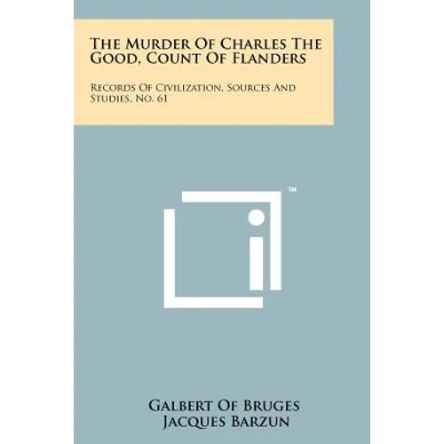 The Murder Of Charles The Good, Count Of Flanders: Records Of Civilization, Sources And Studies, No. 61