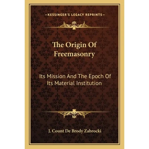 The Origin Of Freemasonry: Its Mission And The Epoch Of Its Material Institution