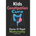 Kids Constipation Cure: Cure It Fast Naturally