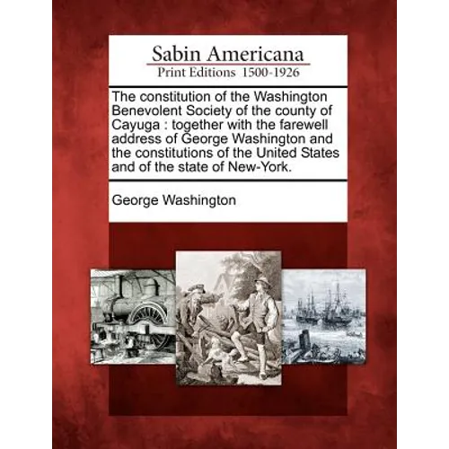 The Constitution of the Washington Benevolent Society of the County of Cayuga: Together with the Farewell Address of George Washington and the Constit