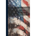 Old Glory: The Story Of Our Country's Flag