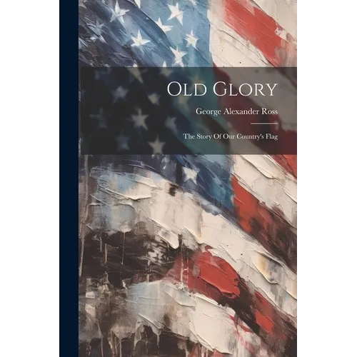 Old Glory: The Story Of Our Country's Flag
