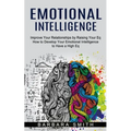 Emotional Intelligence: Improve Your Relationships by Raising Your Eq (How to Develop Your Emotional Intelligence to Have a High Eq)