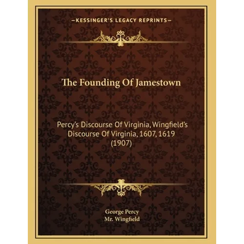 The Founding Of Jamestown: Percy's Discourse Of Virginia, Wingfield's Discourse Of Virginia, 1607, 1619 (1907)