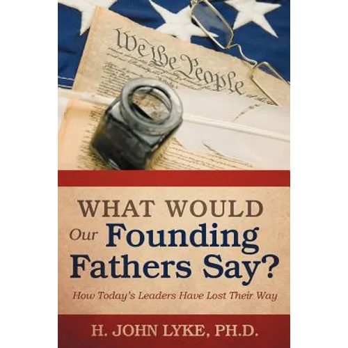 What Would Our Founding Fathers Say?: How Today's Leaders Have Lost Their Way