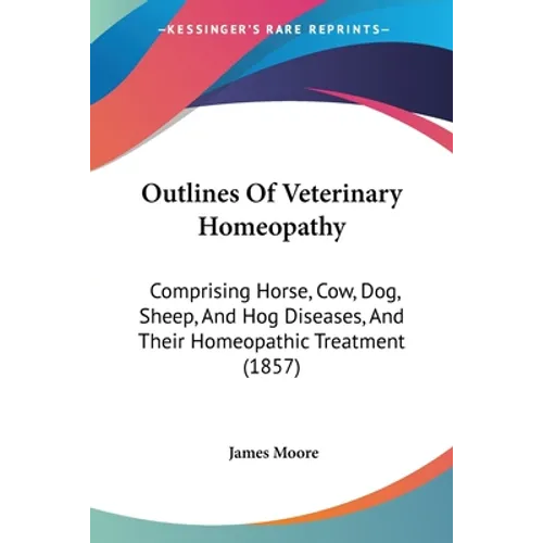 Outlines Of Veterinary Homeopathy: Comprising Horse, Cow, Dog, Sheep, And Hog Diseases, And Their Homeopathic Treatment (1857)