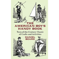 The American Boy's Handy Book: Turn-of-The-Century Classic of Crafts and Activities
