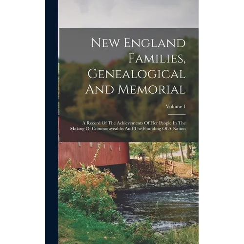 New England Families, Genealogical And Memorial: A Record Of The Achievements Of Her People In The Making Of Commonwealths And The Founding Of A Natio