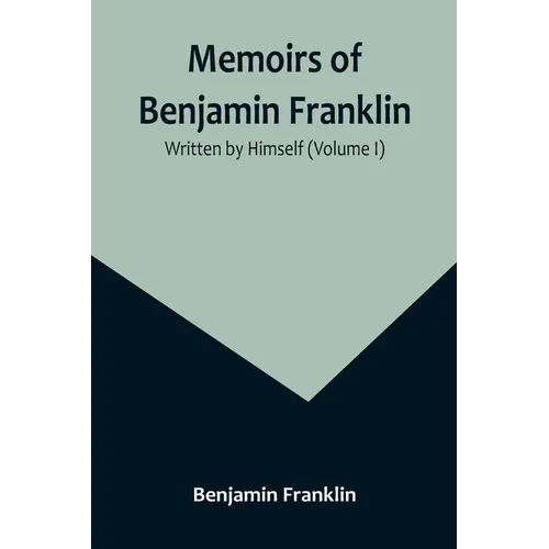 Memoirs of Benjamin Franklin; Written by Himself (Volume I)