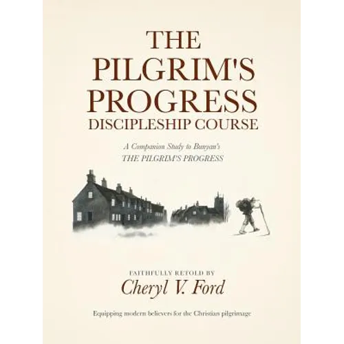 The Pilgrim's Progress Discipleship Course: A Companion Study to Bunyan's THE PILGRIM'S PROGRESS Faithfully Retold