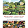 No Dig Organic Home & Garden: Grow, Cook, Use, and Store Your Harvest