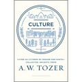 Culture: Living as Citizens of Heaven on Earth--Collected Insights from A.W. Tozer