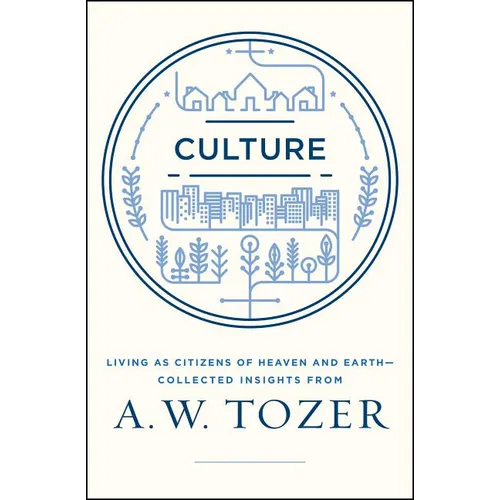 Culture: Living as Citizens of Heaven on Earth--Collected Insights from A.W. Tozer