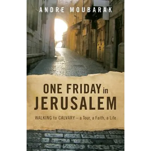 One Friday In Jerusalem: Walking to Calvary - a Tour, a Faith, a Life