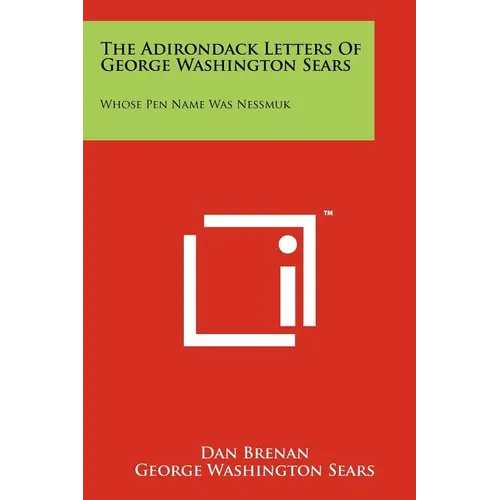 The Adirondack Letters Of George Washington Sears: Whose Pen Name Was Nessmuk
