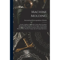 Machine Molding; Foundry Appliances, Malleable Casting, Brass Founding, Blacksmith-shop Equipment, Iron Forging, Tool Dressing, Hardening & Tempering,
