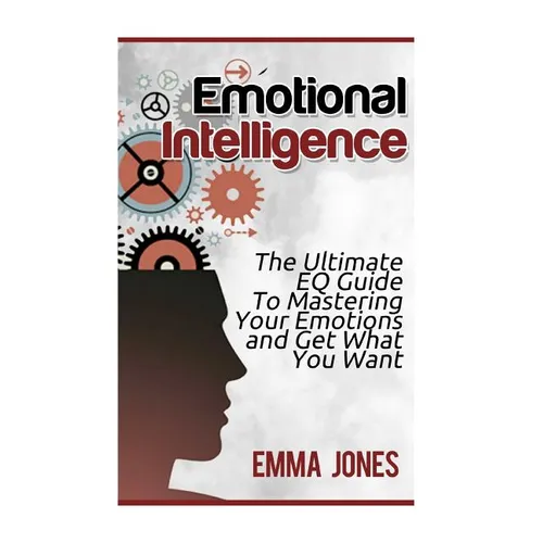 Emotional Intelligence: The Ultimate Eq Guide to Mastering Your Emotions and Get What You Want