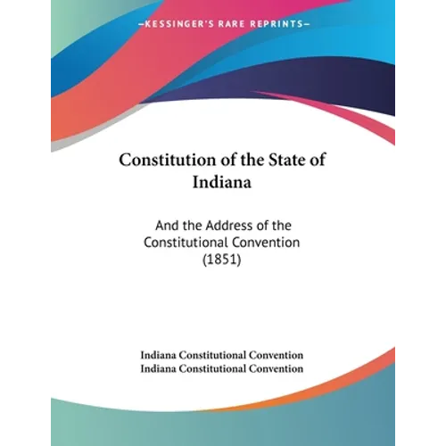 Constitution of the State of Indiana: And the Address of the Constitutional Convention (1851)