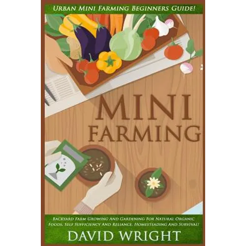 Mini Farming: Urban Mini Farming Beginners Guide! - Backyard Farm Growing And Gardening For Natural Organic Foods, Self Sufficiency