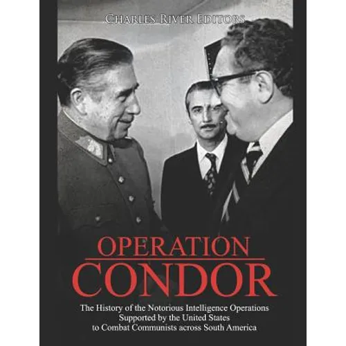 Operation Condor: The History of the Notorious Intelligence Operations Supported by the United States to Combat Communists across South America